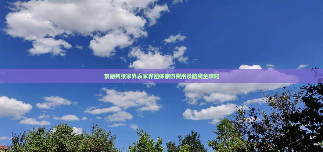 常德到张家界袁家界团体旅游费用及路线全攻略