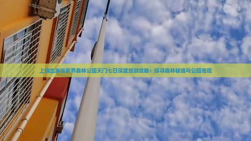 上饶出发张家界森林公园天门七日深度旅游攻略：探寻森林秘境与公园奇观