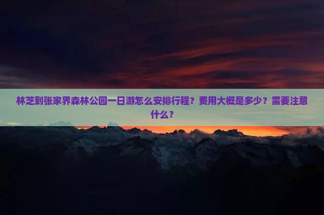林芝到张家界森林公园一日游怎么安排行程？费用大概是多少？需要注意什么？