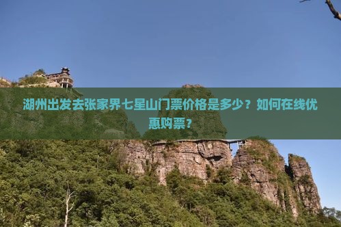湖州出发去张家界七星山门票价格是多少？如何在线优惠购票？