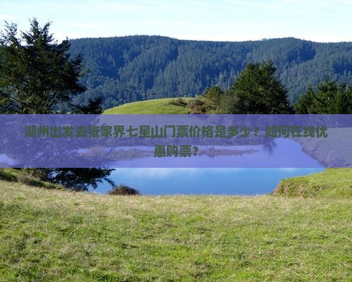 湖州出发去张家界七星山门票价格是多少？如何在线优惠购票？