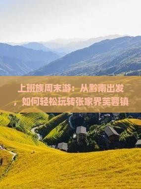 上班族周末游：从黔南出发，如何轻松玩转张家界芙蓉镇？