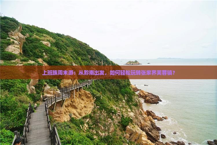 上班族周末游：从黔南出发，如何轻松玩转张家界芙蓉镇？