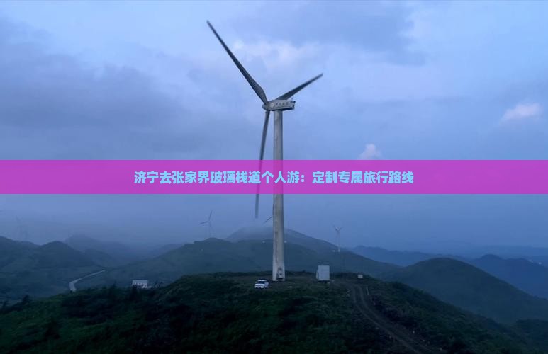 济宁去张家界玻璃栈道个人游：定制专属旅行路线