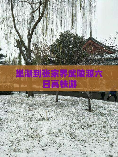巢湖到张家界武陵源六日高铁游
