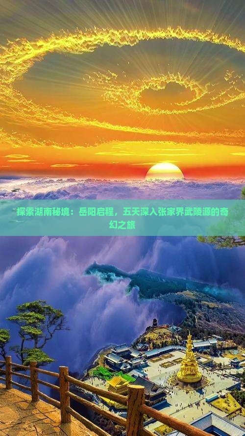 探索湖南秘境：岳阳启程，五天深入张家界武陵源的奇幻之旅