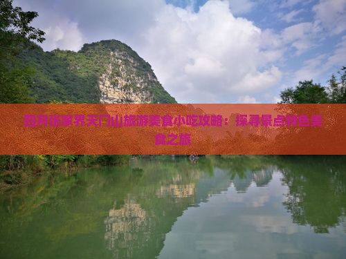 四月张家界天门山旅游美食小吃攻略：探寻景点特色美食之旅