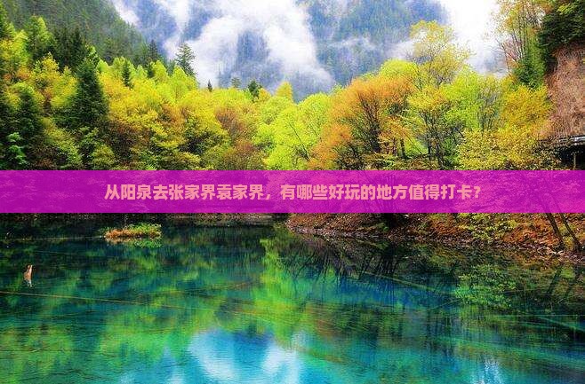从阳泉去张家界袁家界，有哪些好玩的地方值得打卡？
