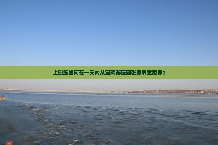 上班族如何在一天内从宝鸡游玩到张家界袁家界？