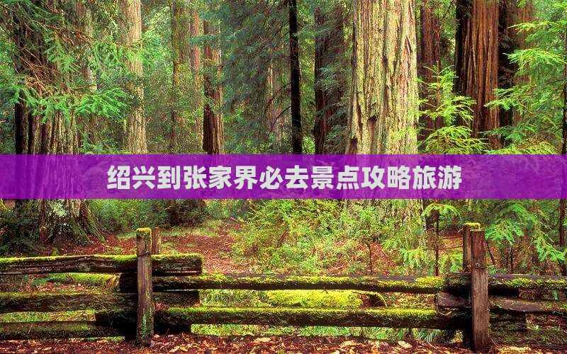绍兴到张家界必去地 绍兴到张家界必去地