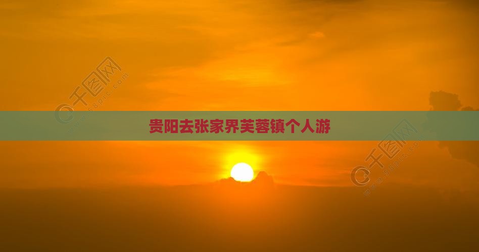 贵阳去张家界芙蓉镇个人游