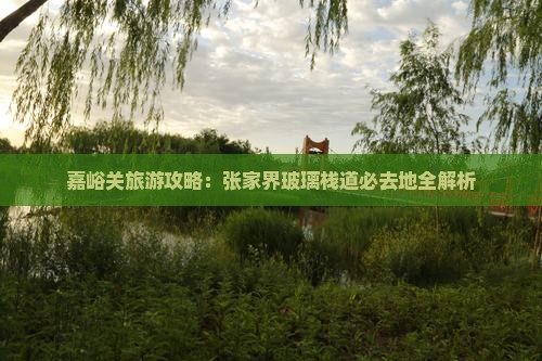 嘉峪关去张家界玻璃栈道必去地