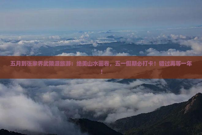 五月到张家界武陵源旅游