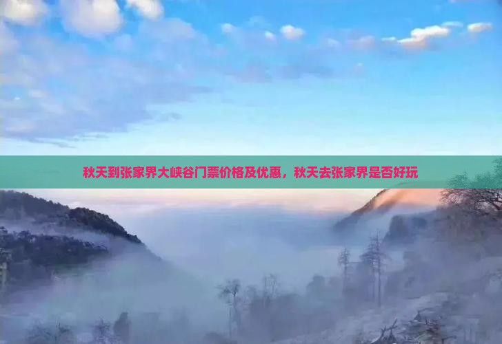 秋天到张家界大峡谷门票价格及优惠，秋天去张家界是否好玩
