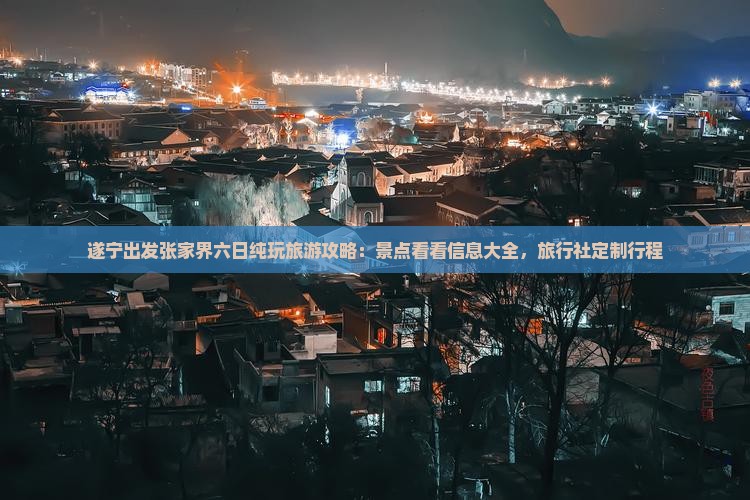 遂宁出发张家界六日纯玩旅游攻略：景点看看信息大全，旅行社定制行程