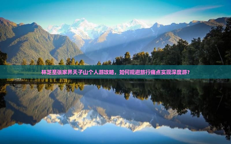 林芝至张家界天子山个人游攻略，如何规避旅行痛点实现深度游？