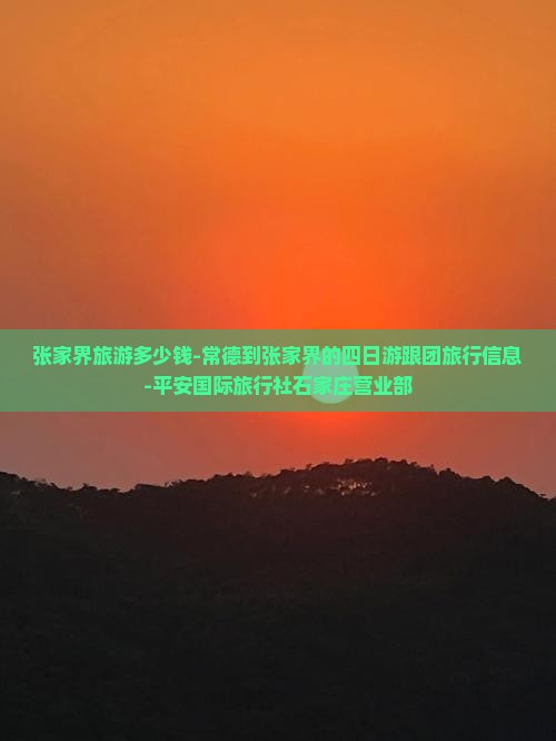 张家界旅游多少钱-常德到张家界的四日游跟团旅行信息-平安国际旅行社石家庄营业部