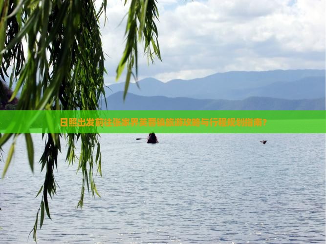 日照出发前往张家界芙蓉镇旅游攻略与行程规划指南？