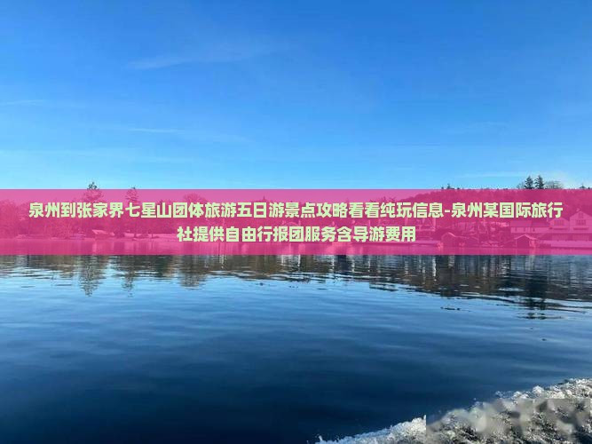 泉州到张家界七星山团体旅游五日游景点攻略看看纯玩信息-泉州某国际旅行社提供自由行报团服务含导游费用