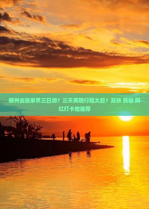 郴州去张家界三日游？三天两晚行程太赶？高铁+民宿+网红打卡地推荐