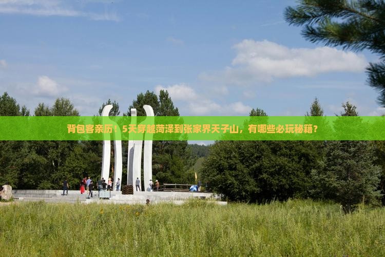 背包客亲历！5天穿越菏泽到张家界天子山，有哪些必玩秘籍？