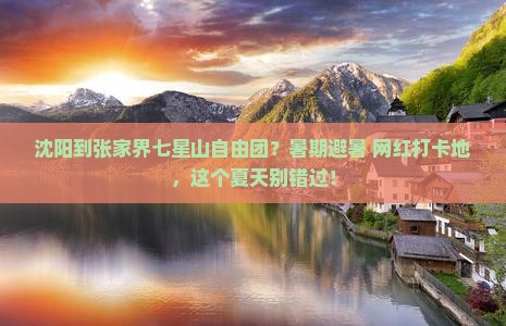 沈阳到张家界七星山自由团？暑期避暑+网红打卡地，这个夏天别错过！