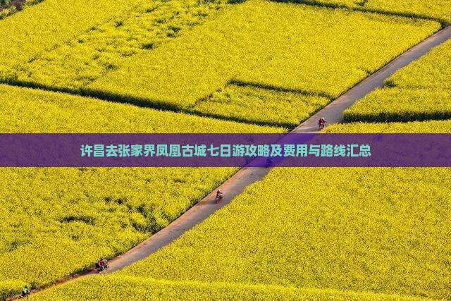 许昌去张家界凤凰古城七日游攻略及费用与路线汇总
