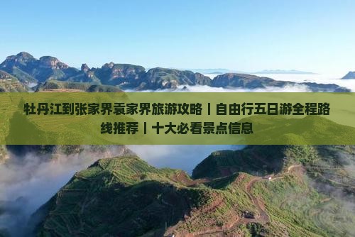 牡丹江到张家界袁家界旅游攻略｜自由行五日游全程路线推荐｜十大必看景点信息