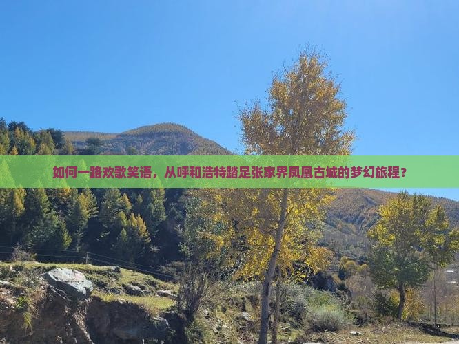 如何一路欢歌笑语，从呼和浩特踏足张家界凤凰古城的梦幻旅程？