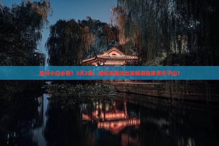 旅行小白必看！3天2夜，如何从临沂出发畅游张家界天子山？