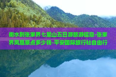 衡水到张家界七星山五日游旅游信息-张家界凤凰景点多少钱-平安国际旅行社自由行攻略