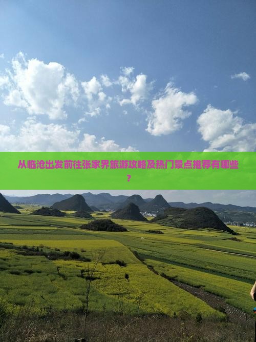 从临沧出发前往张家界旅游攻略及热门景点推荐有哪些？