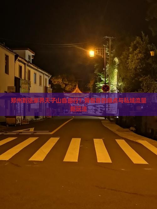郑州到张家界天子山自由行？背包客的痛点与私域流量新玩法