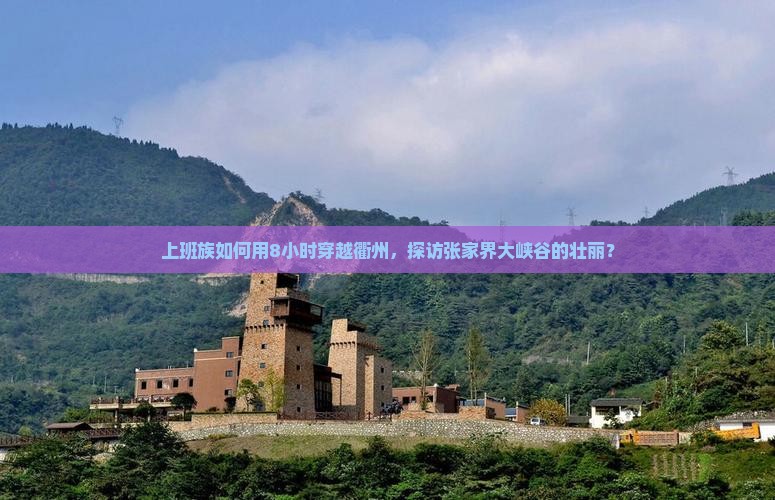 上班族如何用8小时穿越衢州，探访张家界大峡谷的壮丽？