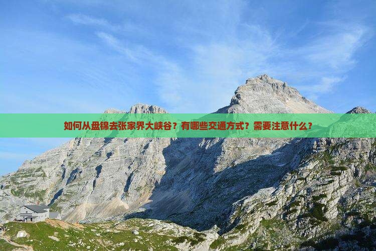 如何从盘锦去张家界大峡谷？有哪些交通方式？需要注意什么？