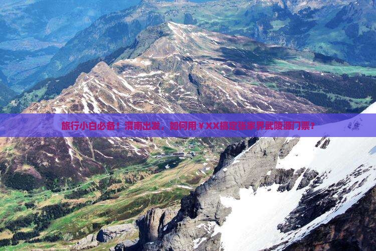 旅行小白必备！渭南出发，如何用￥XX搞定张家界武陵源门票？