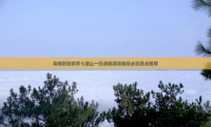 海南到张家界七星山一日游旅游攻略及必玩景点推荐