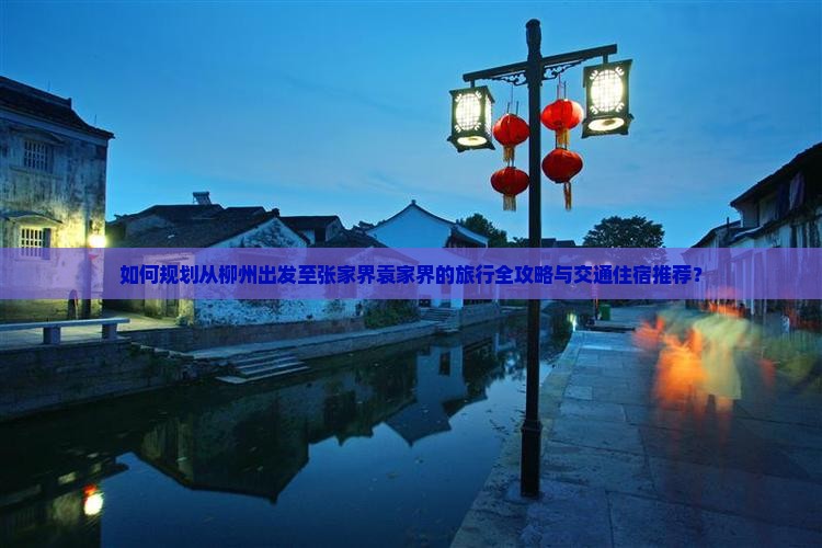 如何规划从柳州出发至张家界袁家界的旅行全攻略与交通住宿推荐？