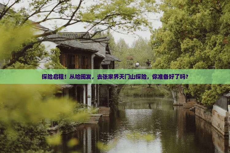 探险启程！从哈闽发，去张家界天门山探险，你准备好了吗？