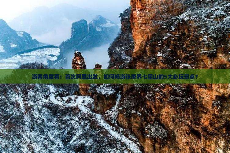 游客角度看：首次阿里出发，如何畅游张家界七星山的5大必玩景点？