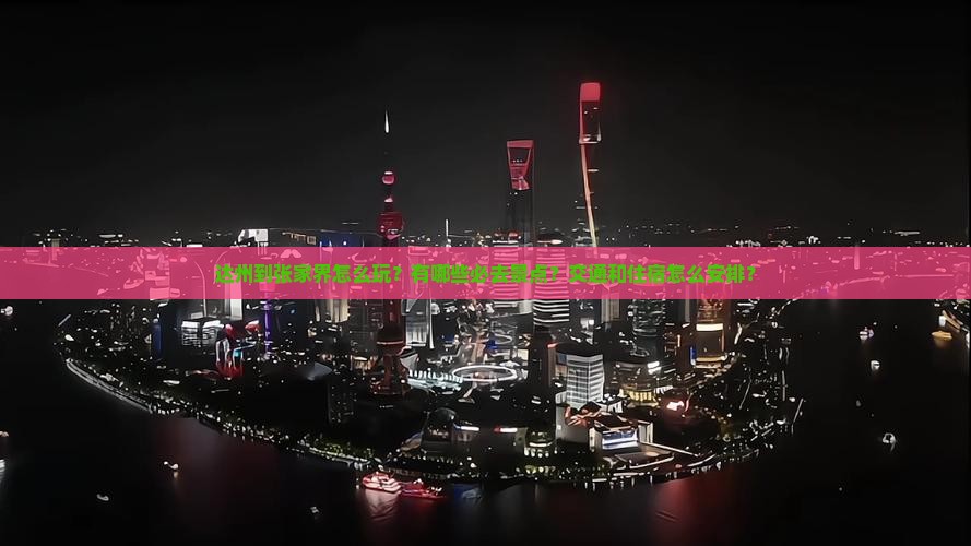 达州到张家界怎么玩？有哪些必去景点？交通和住宿怎么安排？