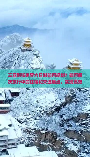 三亚到张家界六日游如何规划？如何解决旅行中的住宿和交通痛点，实现高效出行？