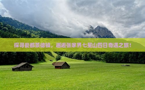 探寻瓷都景德镇，邂逅张家界七星山四日奇遇之旅！