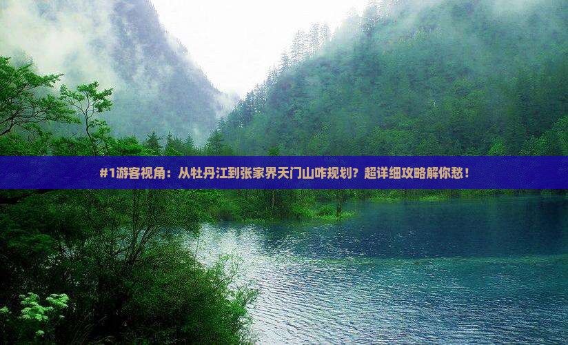 #1游客视角：从牡丹江到张家界天门山咋规划？超详细攻略解你愁！