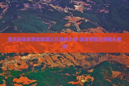 重庆去张家界武陵源三日游多少钱-张家界四日游报名费用