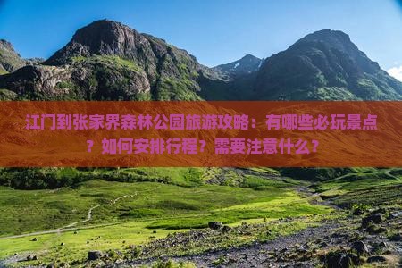 江门到张家界森林公园旅游攻略：有哪些必玩景点？如何安排行程？需要注意什么？