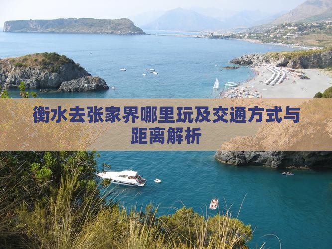 衡水去张家界哪里玩及交通方式与距离解析
