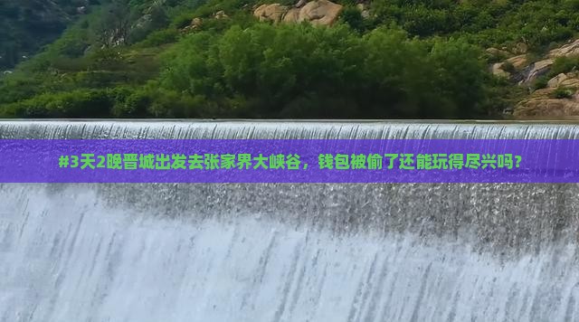 #3天2晚晋城出发去张家界大峡谷，钱包被偷了还能玩得尽兴吗？