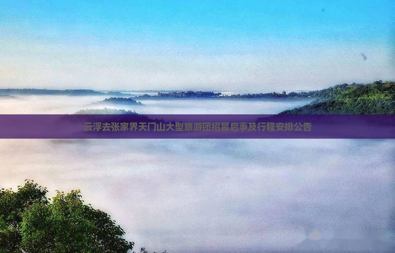云浮去张家界天门山大型旅游团招募启事及行程安排公告