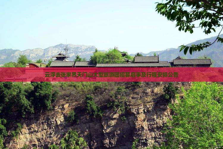 云浮去张家界天门山大型旅游团招募启事及行程安排公告
